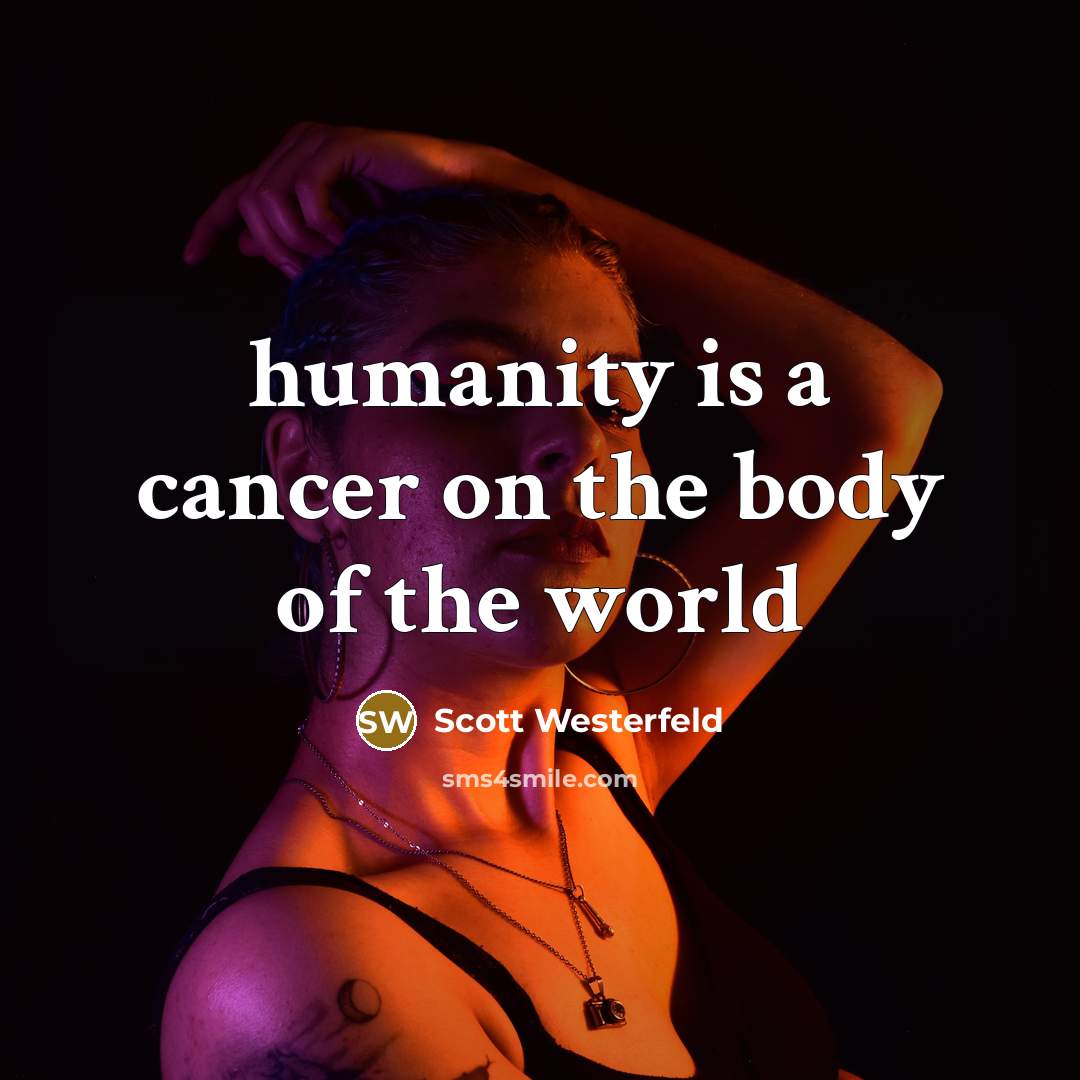 “humanity is a cancer on the body of the world…” quote by Scott Westerfeld