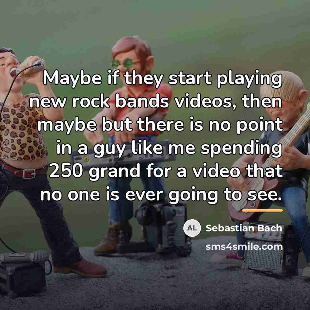 “Maybe if they start playing new rock bands videos, then…” quote by Sebastian Bach