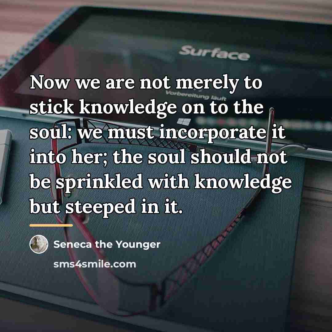 “Now we are not merely to stick knowledge on to…” quote by Seneca the Younger