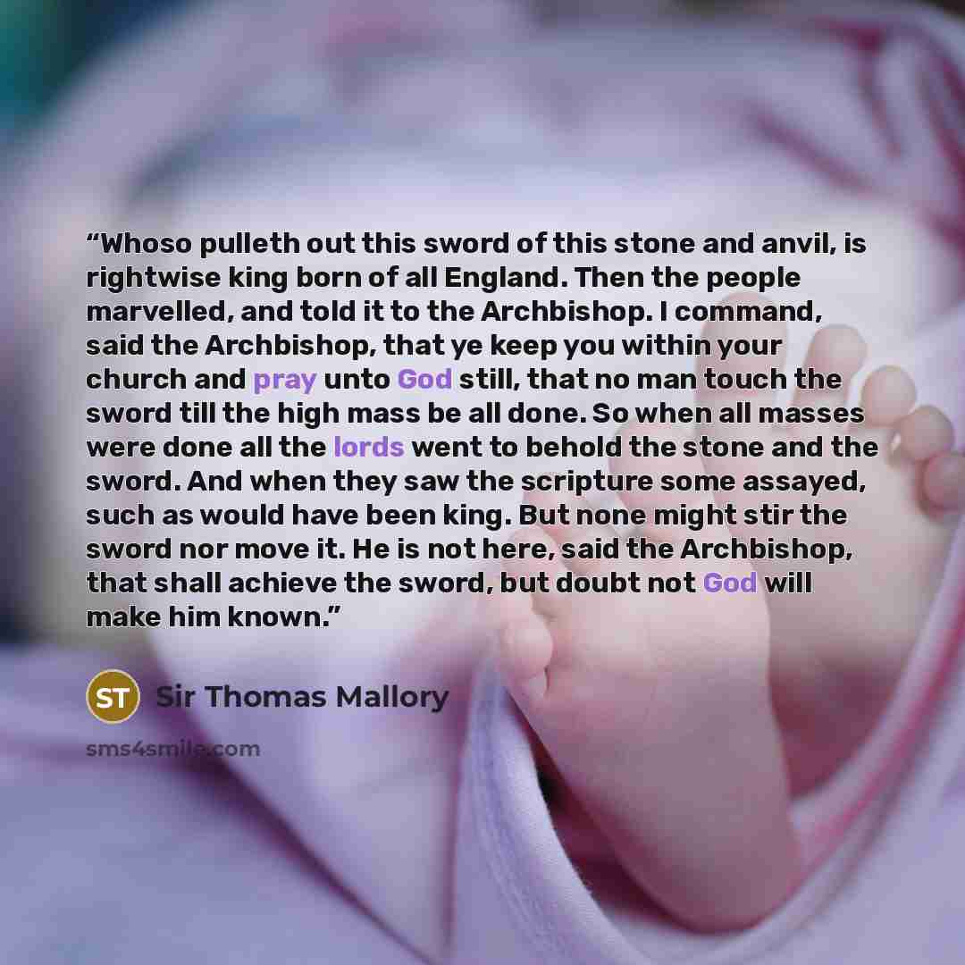 “Whoso pulleth out this sword of this stone and anvil, is rightwise king born of all England. Then the people marvelled, and told it to the Archbishop. I command, said the Archbishop, that ye keep you within your church and pray unto God still, that no man touch the sword till the high mass be all…” quote by Sir Thomas Mallory