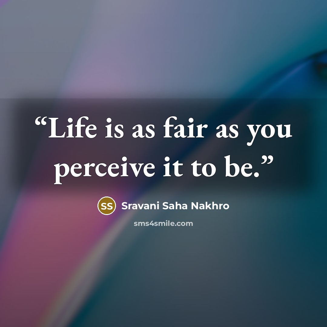 “Life is as fair as you perceive it to be.” quote by Sravani Saha Nakhro