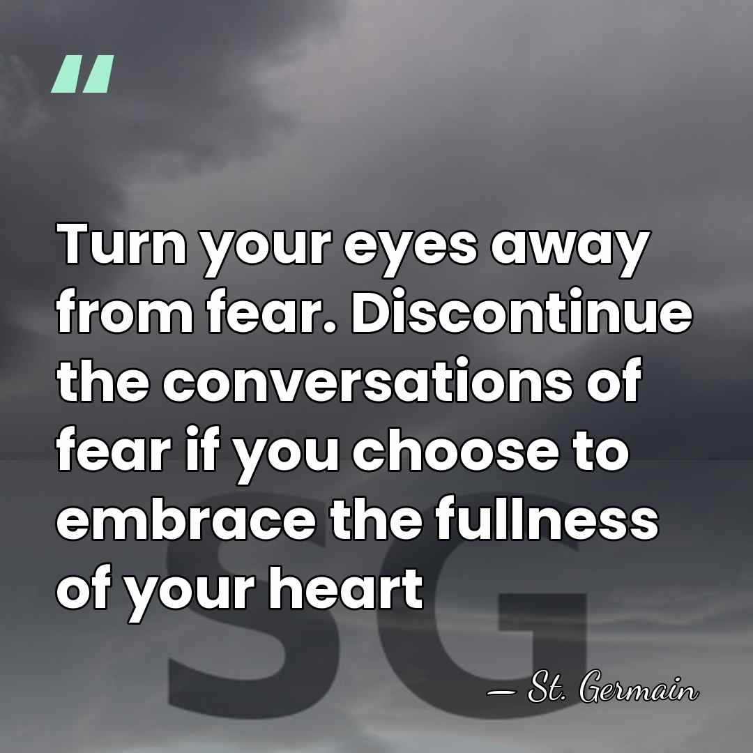 Turn your eyes away from fear. Discontinue the conversations of fear if&hellip; - St. Germain