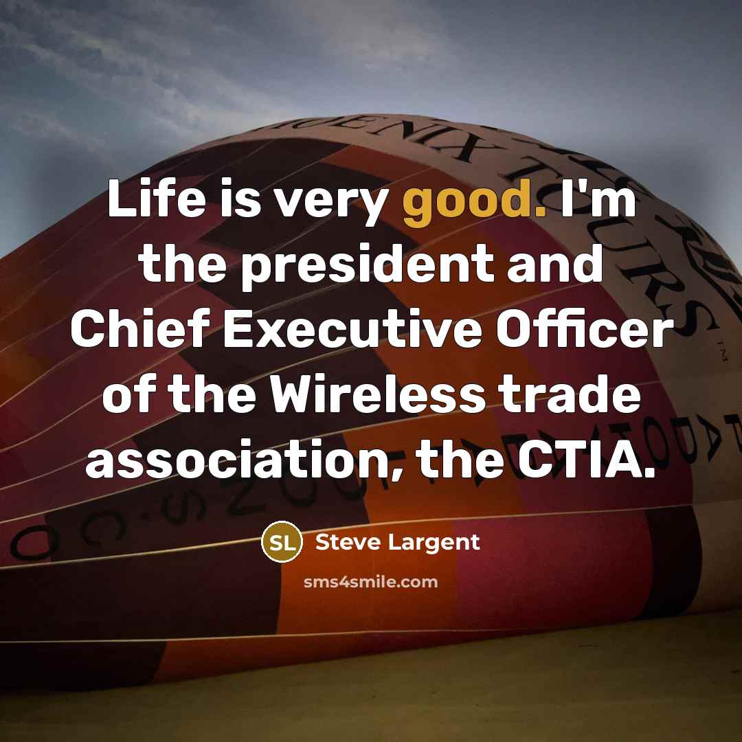 “Life is very good. I'm the president and Chief Executive…” quote by Steve Largent
