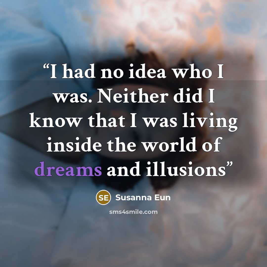 “I had no idea who I was. Neither did I know that I was living inside the world of dreams and illusions” quote by Susanna Eun