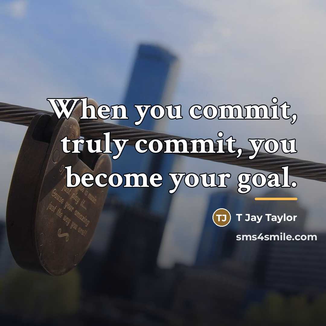 “When you commit, truly commit, you become your goal.…” quote by T Jay Taylor