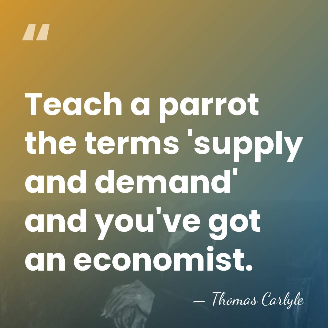 Teach a parrot the terms 'supply and demand' and you've got an&hellip; - Thomas Carlyle