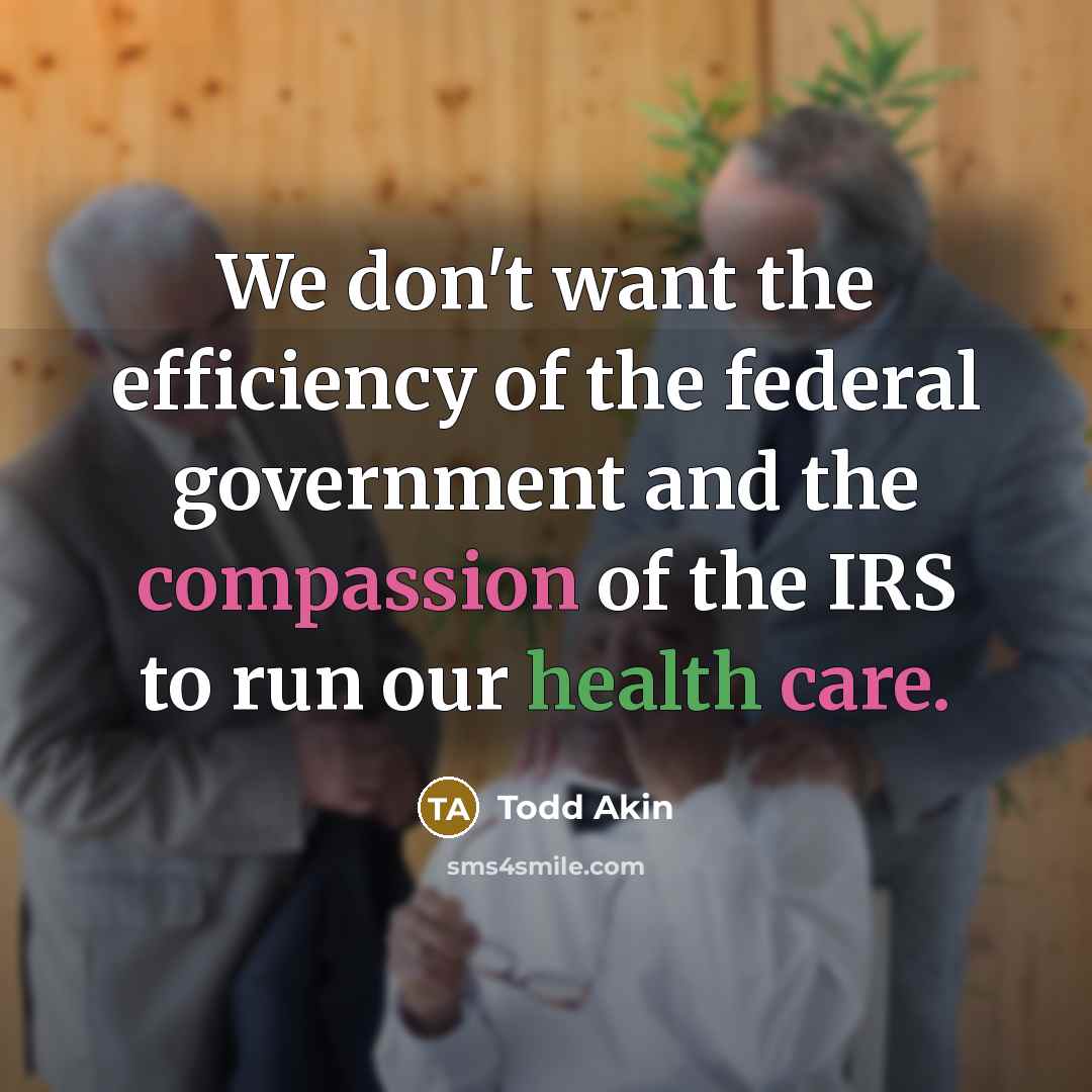 “We don't want the efficiency of the federal government and…” quote by Todd Akin