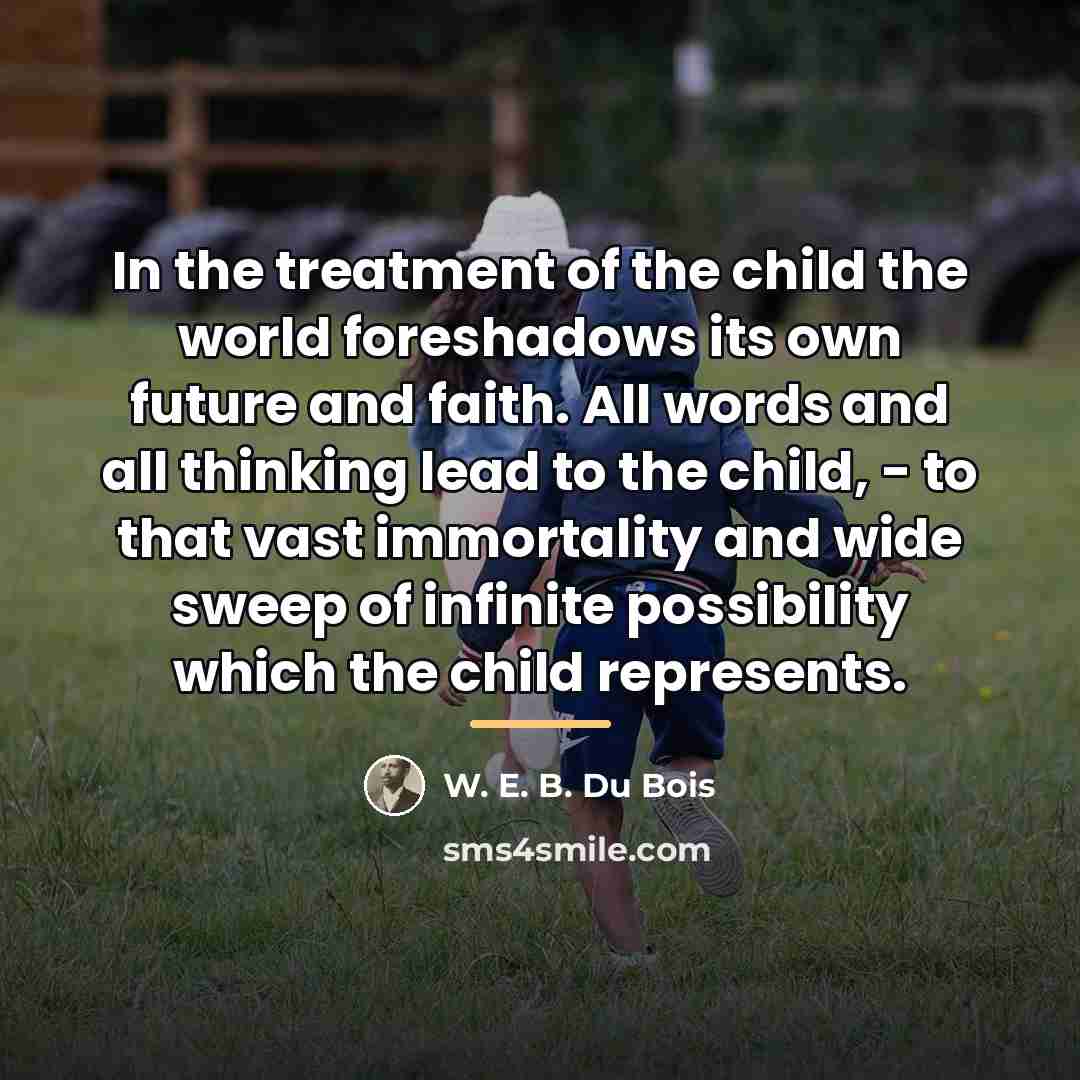 “In the treatment of the child the world foreshadows its…” quote by W. E. B. Du Bois
