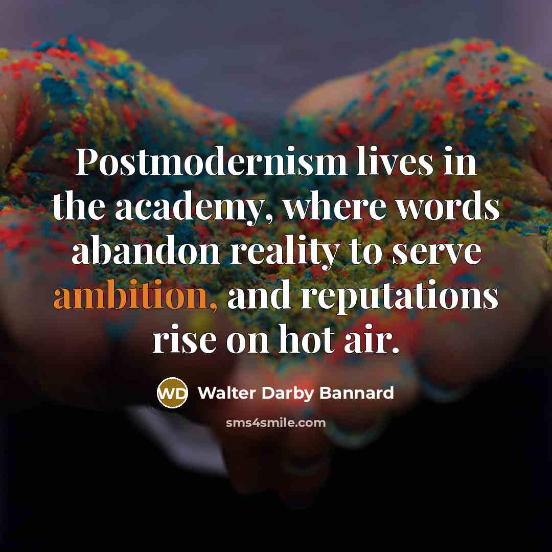 “Postmodernism lives in the academy, where words abandon reality to…” quote by Walter Darby Bannard