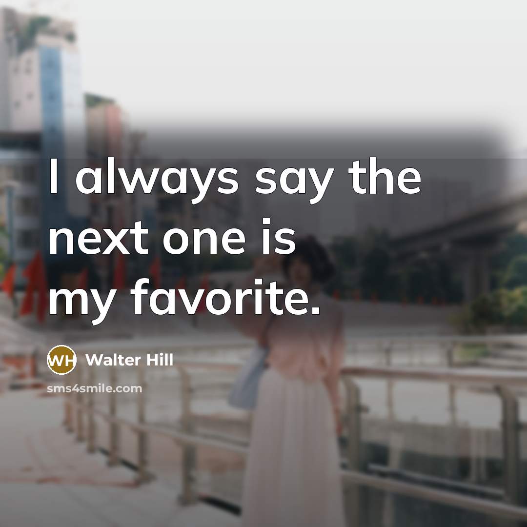 “I always say the next one is my favorite.…” quote by Walter Hill