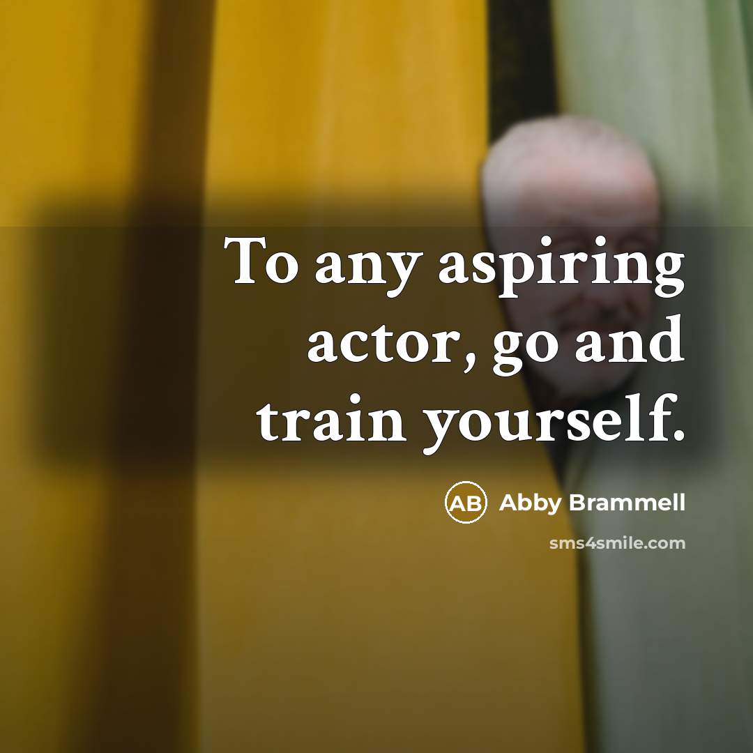 “To any aspiring actor, go and train yourself.…” quote by Abby Brammell
