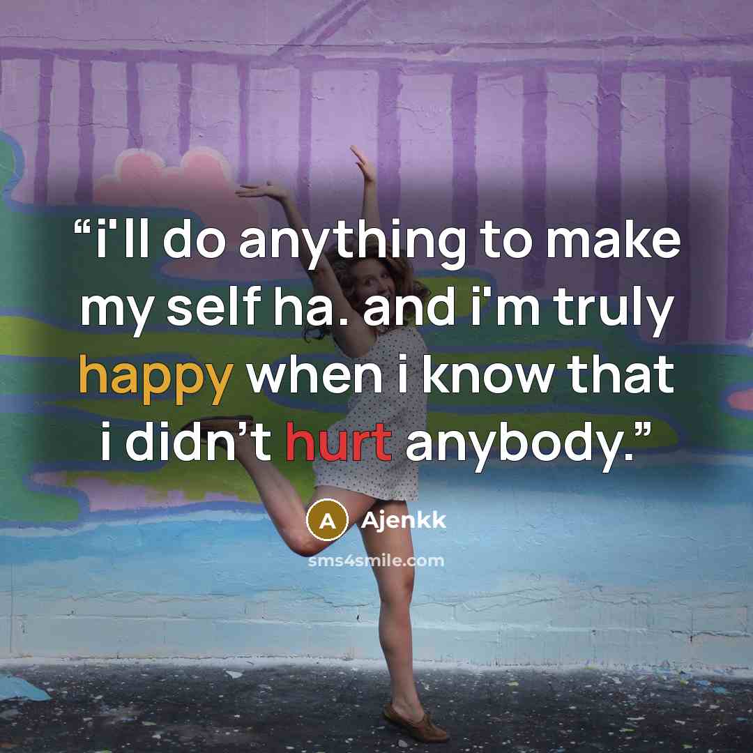 “i'll do anything to make my self ha. and i'm truly happy when i know that i didn't hurt anybody.” quote by Ajenkk