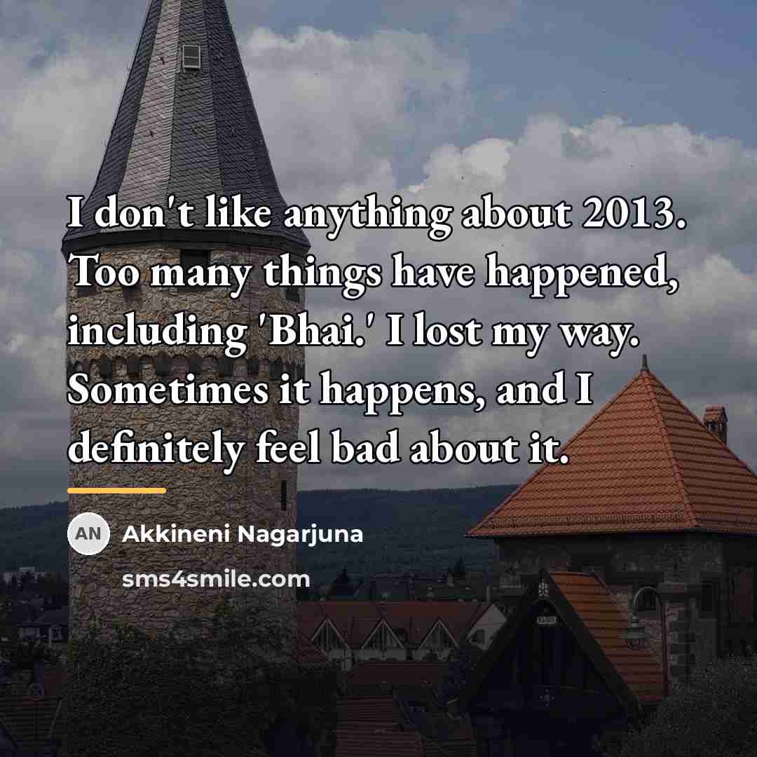 “I don't like anything about 2013. Too many things have…” quote by Akkineni Nagarjuna