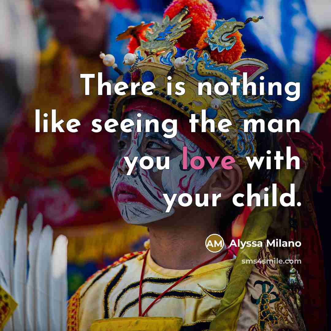 “There is nothing like seeing the man you love with…” quote by Alyssa Milano
