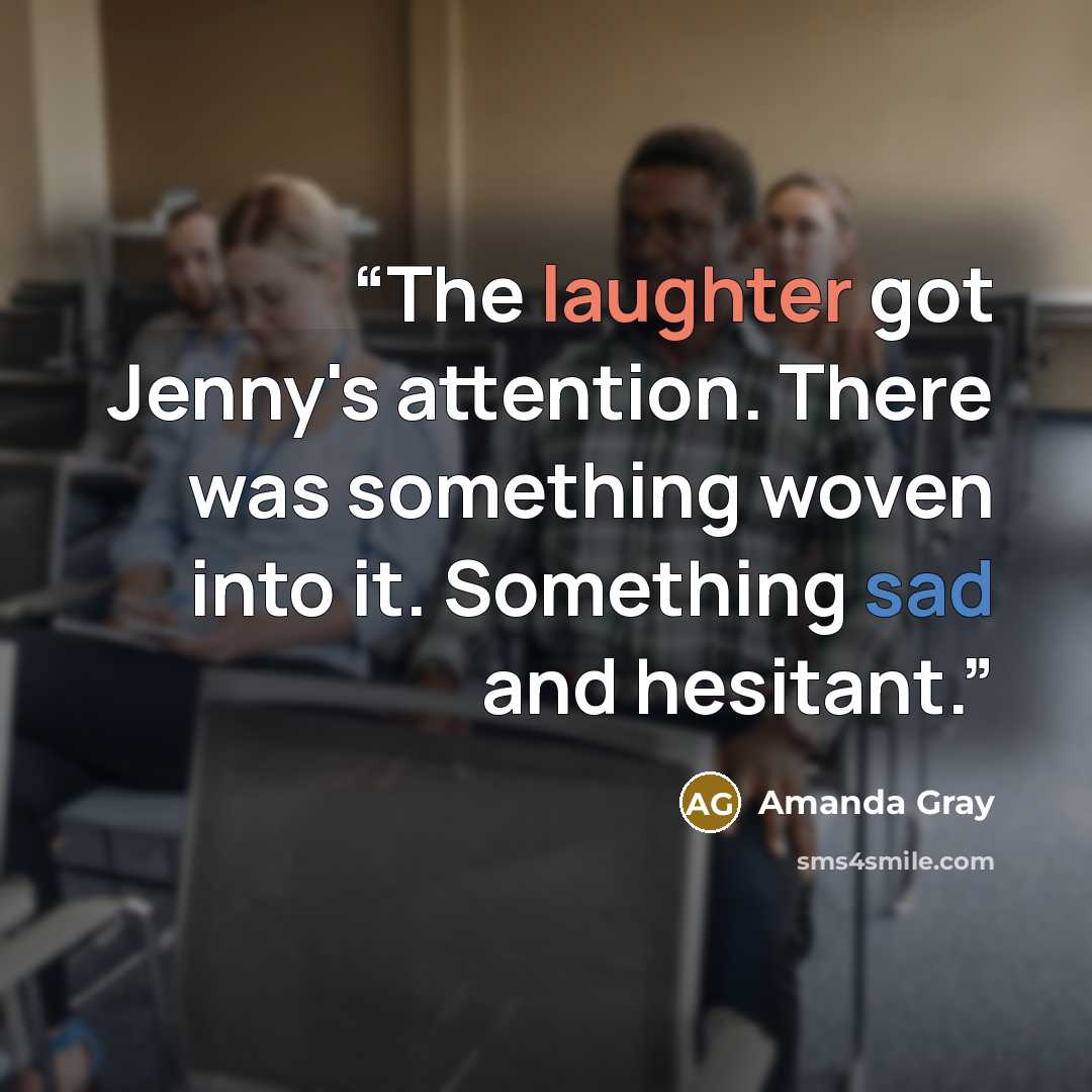 “The laughter got Jenny's attention. There was something woven into it. Something sad and hesitant.” quote by Amanda Gray