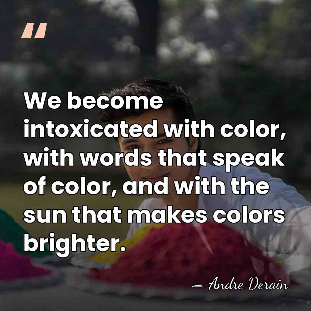 We become intoxicated with color, with words that speak of color, and&hellip; - Andre Derain