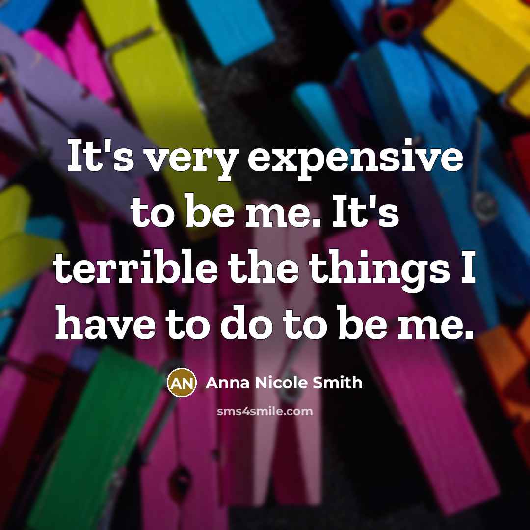 “It's very expensive to be me. It's terrible the things…” quote by Anna Nicole Smith