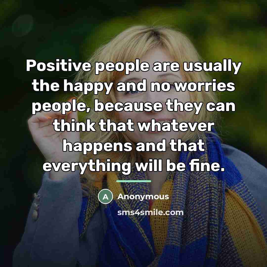 “Positive people are usually the happy and no worries people,…” quote by Anonymous