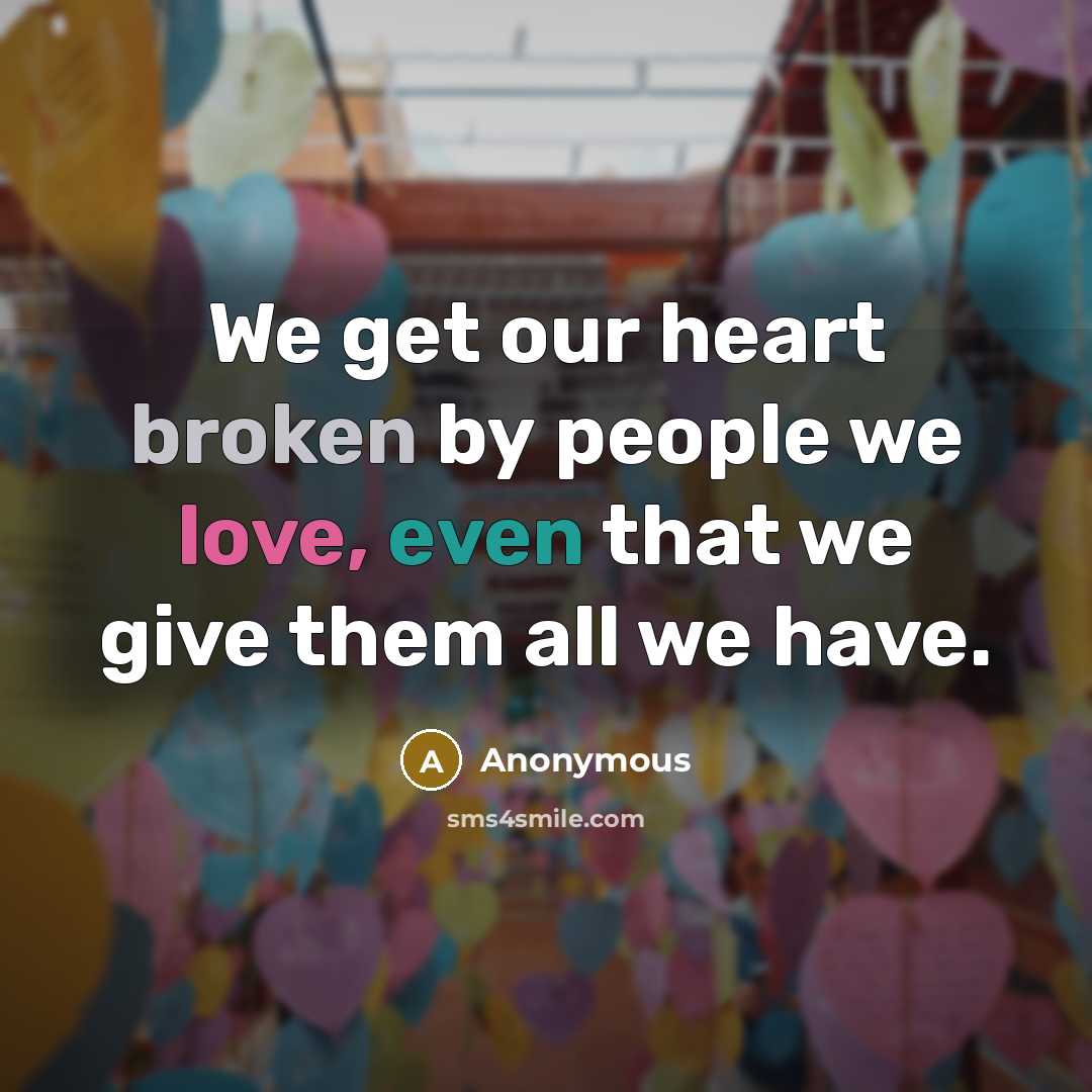 “We get our heart broken by people we love, even that we give them all we have.” quote by Anonymous