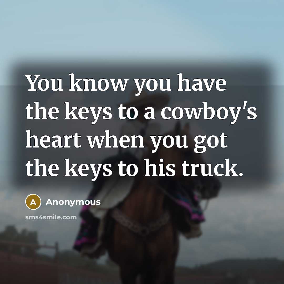 “You know you have the keys to a cowboy's heart when you got the keys to his truck.” quote by Anonymous