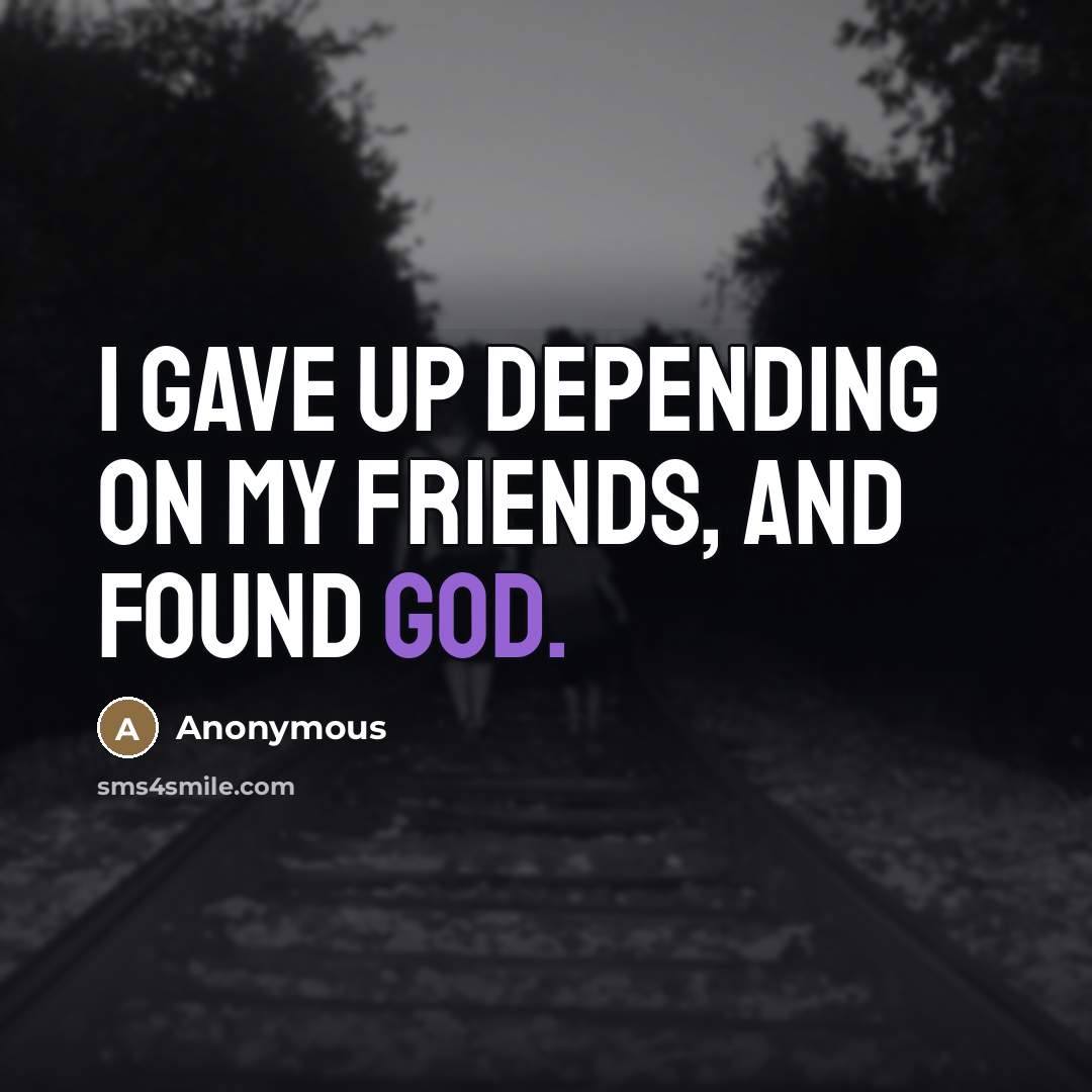 “I gave up depending on my friends, and found God.…” quote by Anonymous