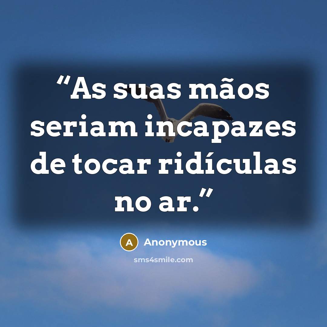 “As suas mãos seriam incapazes de tocar ridículas no ar.” quote by Anonymous