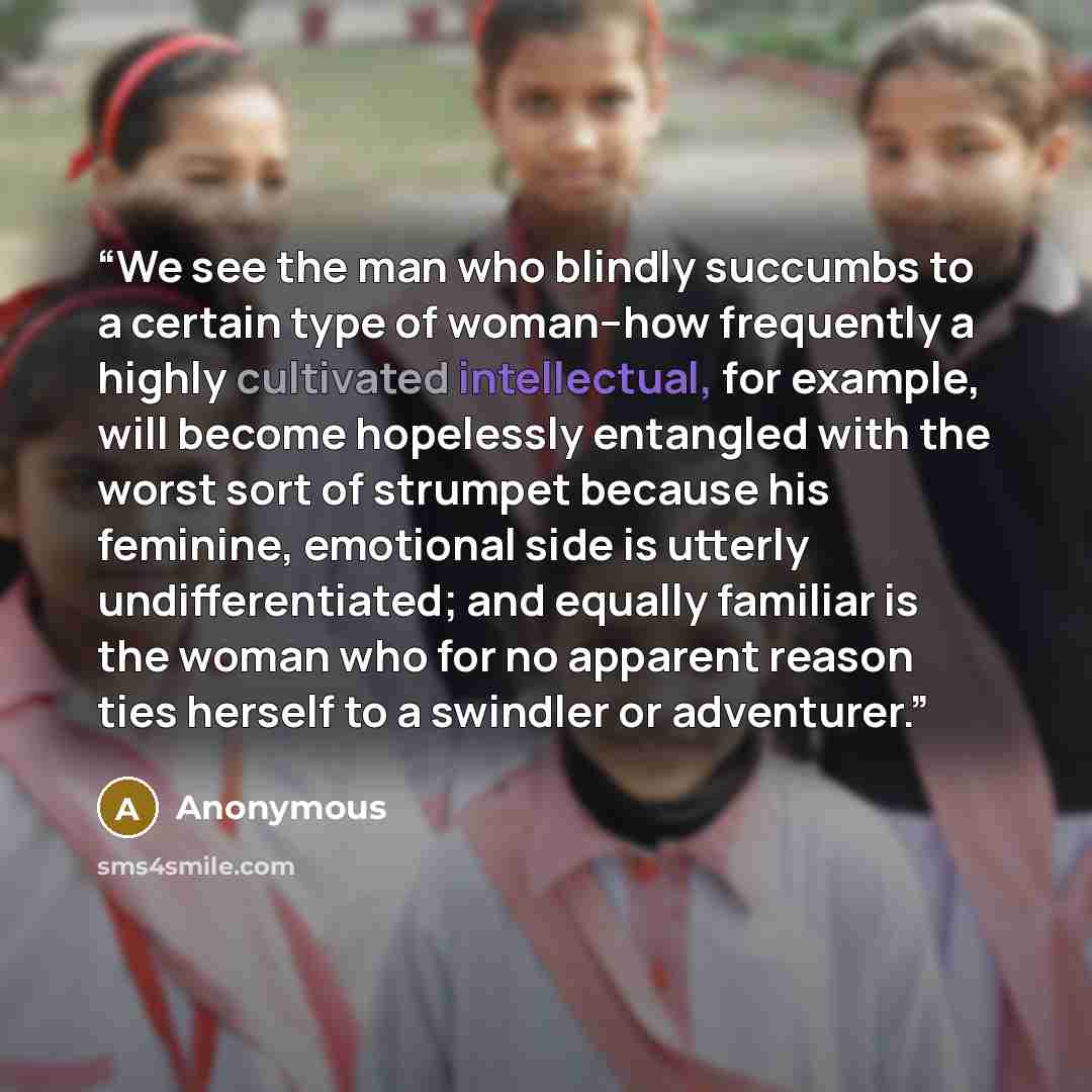 “We see the man who blindly succumbs to a certain type of woman--how frequently a highly cultivated intellectual, for example, will become hopelessly entangled with the worst sort of strumpet because his feminine, emotional side is utterly undifferentiated; and equally familiar is the woman who for…” quote by Anonymous