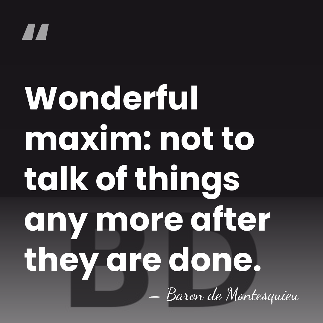 Wonderful maxim: not to talk of things any more after they are&hellip; - Baron de Montesquieu