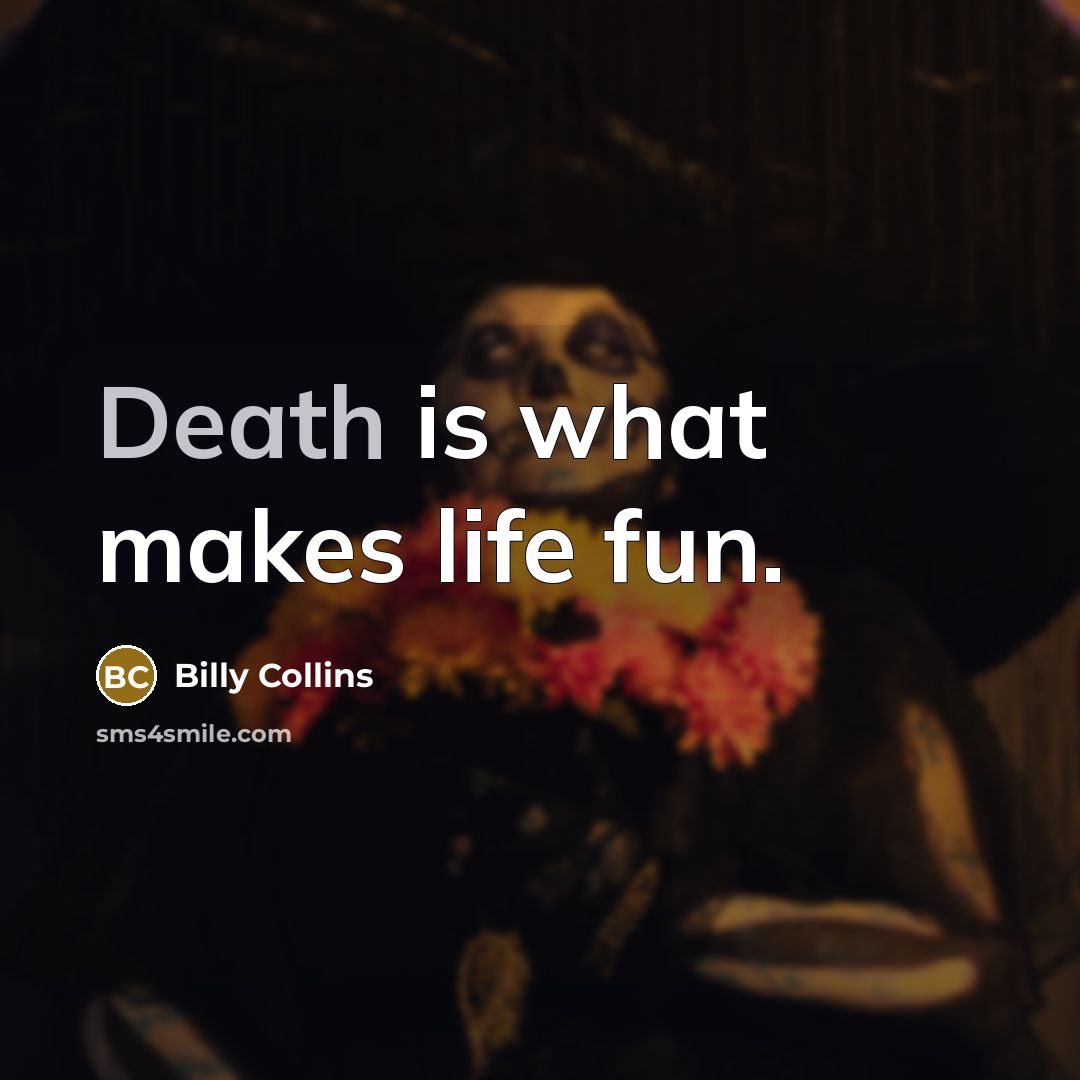 “Death is what makes life fun.…” quote by Billy Collins