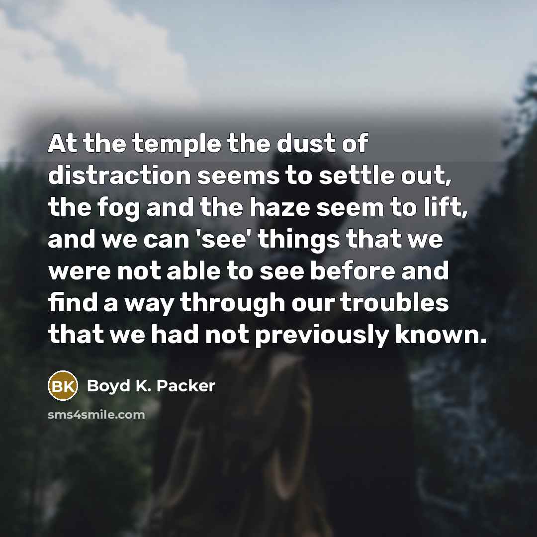 “At the temple the dust of distraction seems to settle…” quote by Boyd K. Packer