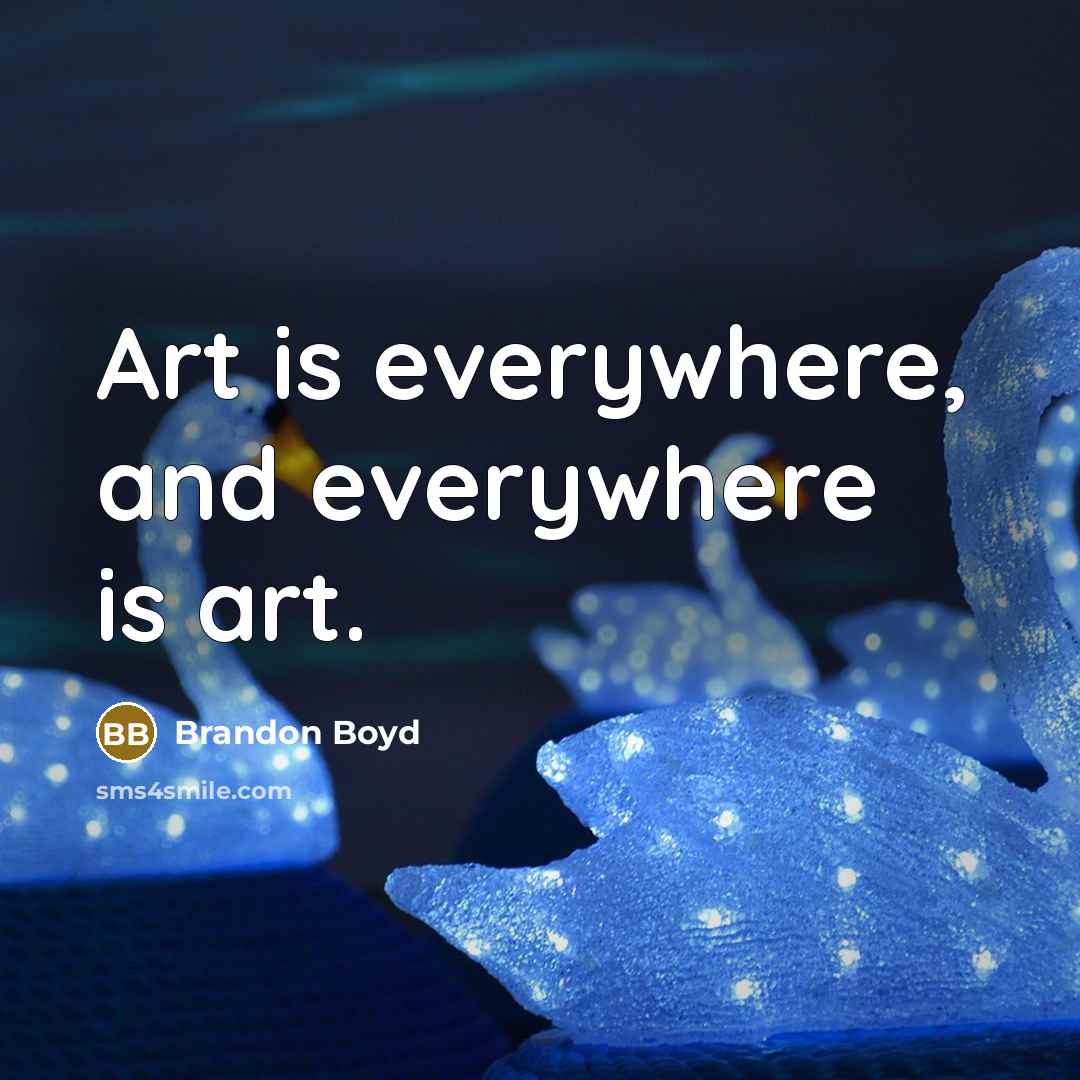 “Art is everywhere, and everywhere is art.…” quote by Brandon Boyd