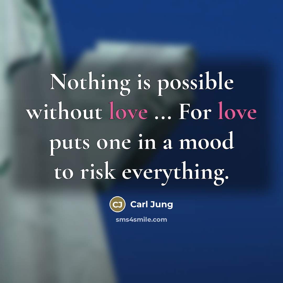 “Nothing is possible without love ... For love puts one…” quote by Carl Jung