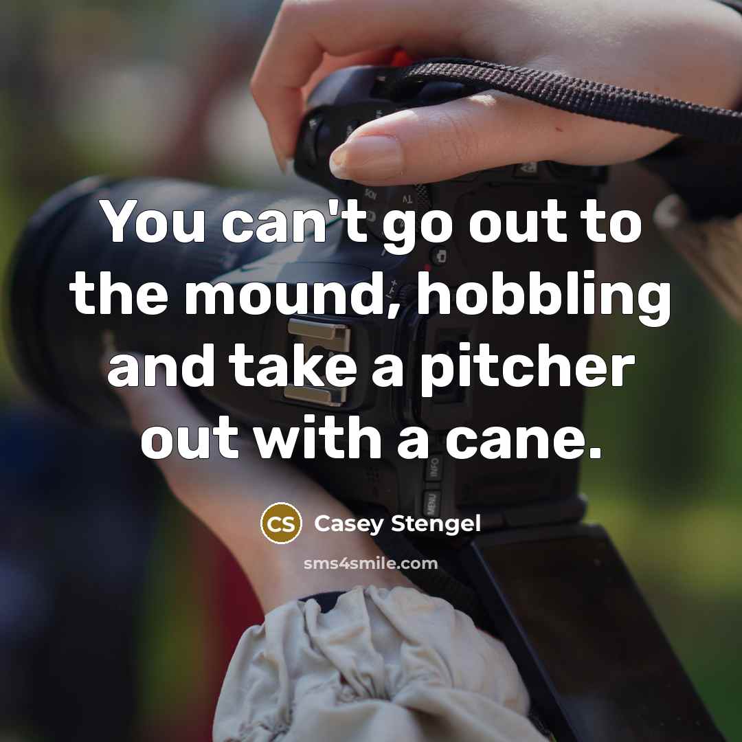 “You can't go out to the mound, hobbling and take…” quote by Casey Stengel