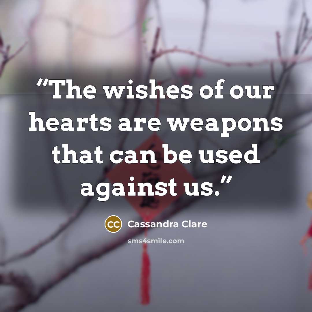 “The wishes of our hearts are weapons that can be used against us.” quote by Cassandra Clare