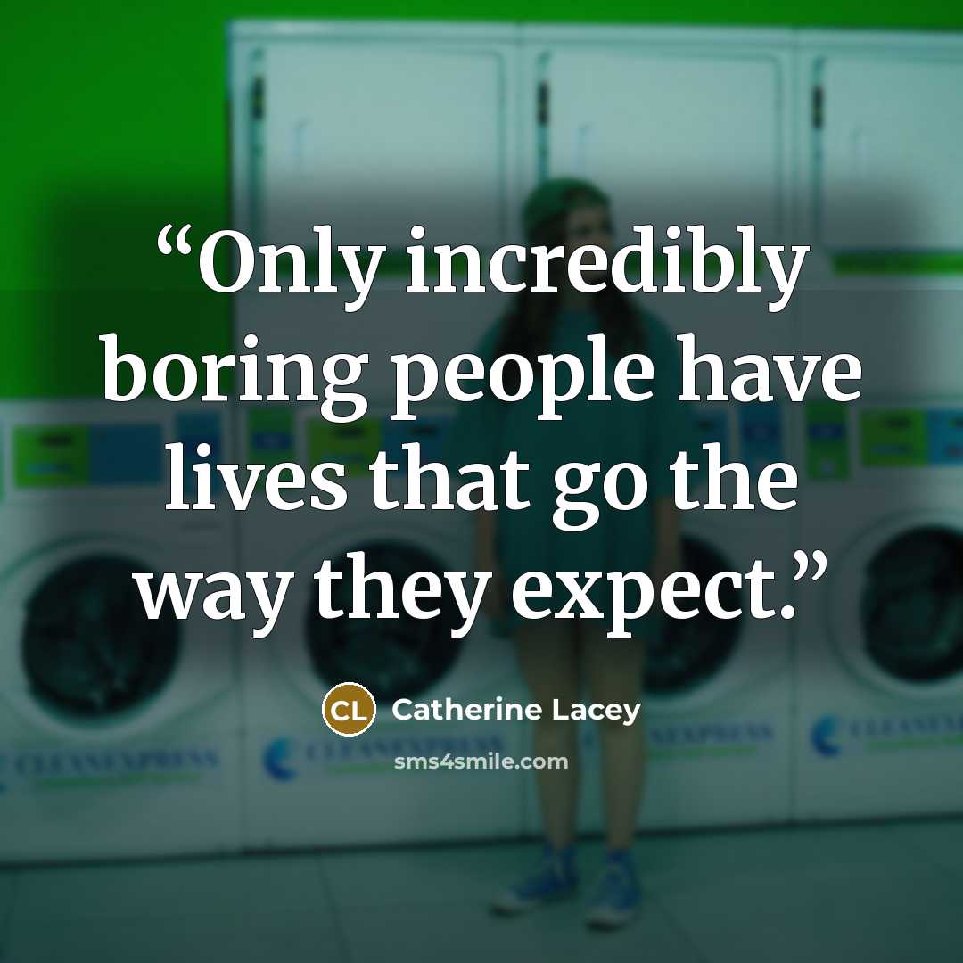 “Only incredibly boring people have lives that go the way they expect.” quote by Catherine Lacey