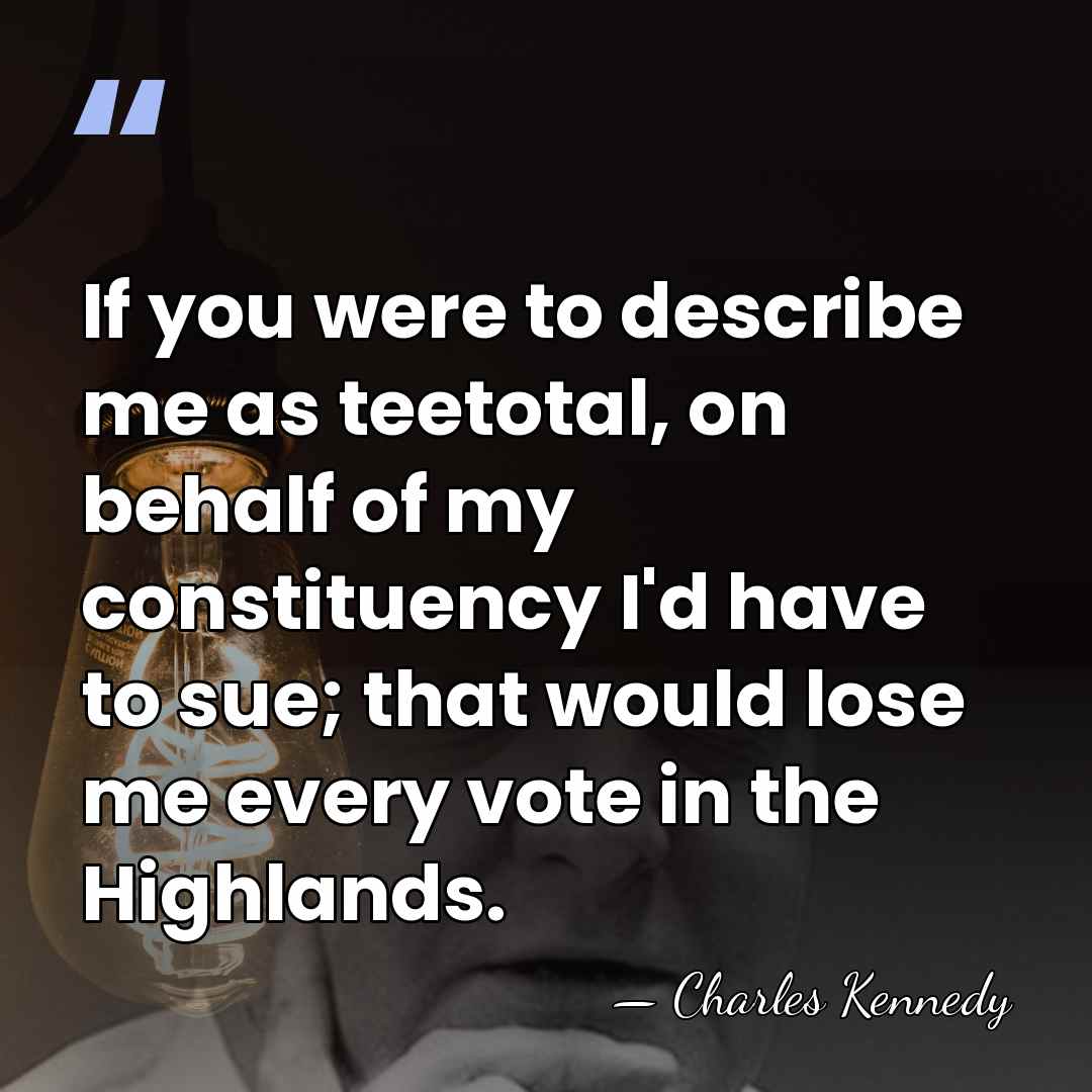 If you were to describe me as teetotal, on behalf of my&hellip; - Charles Kennedy