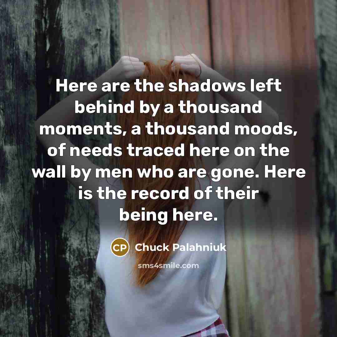 “Here are the shadows left behind by a thousand moments,…” quote by Chuck Palahniuk