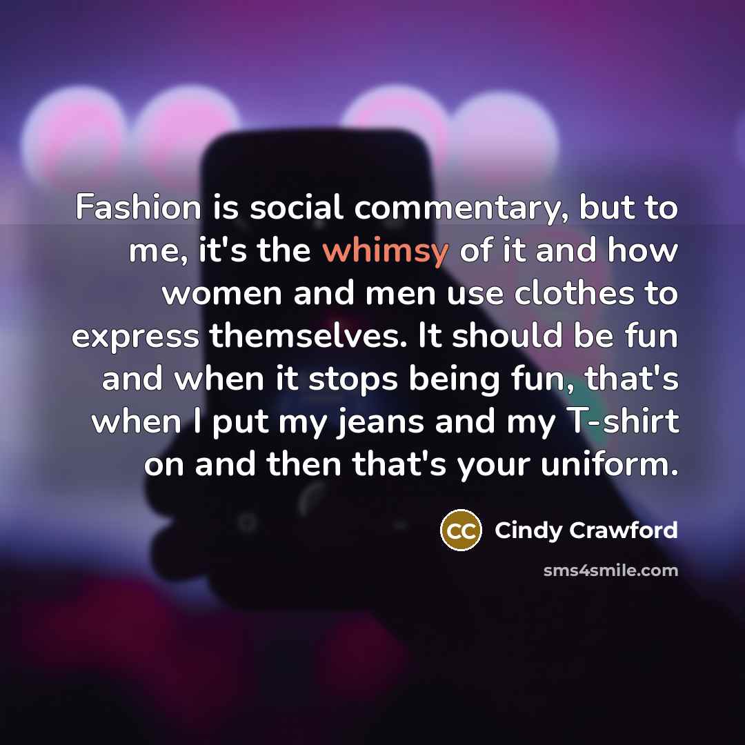 “Fashion is social commentary, but to me, it's the whimsy…” quote by Cindy Crawford