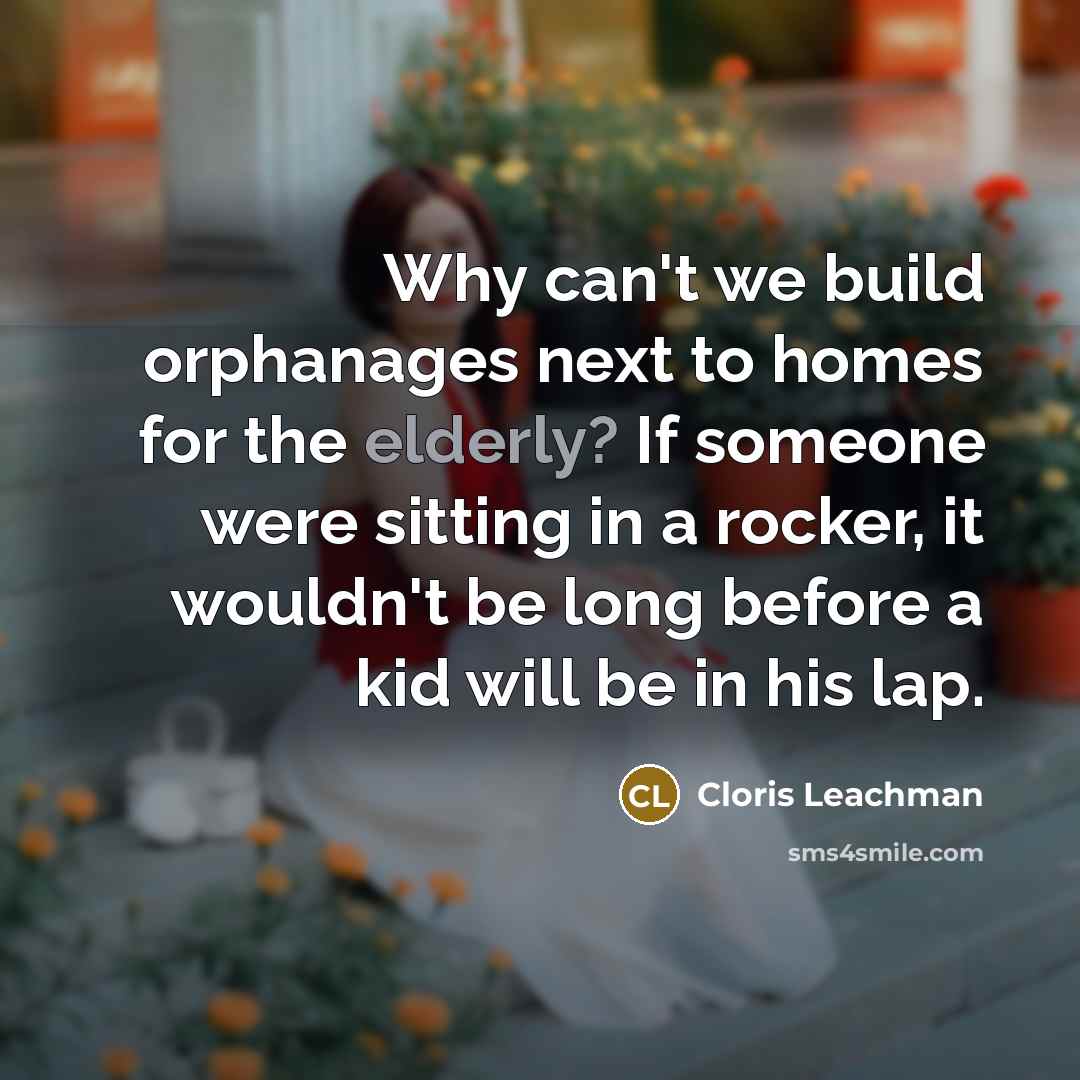 “Why can't we build orphanages next to homes for the…” quote by Cloris Leachman