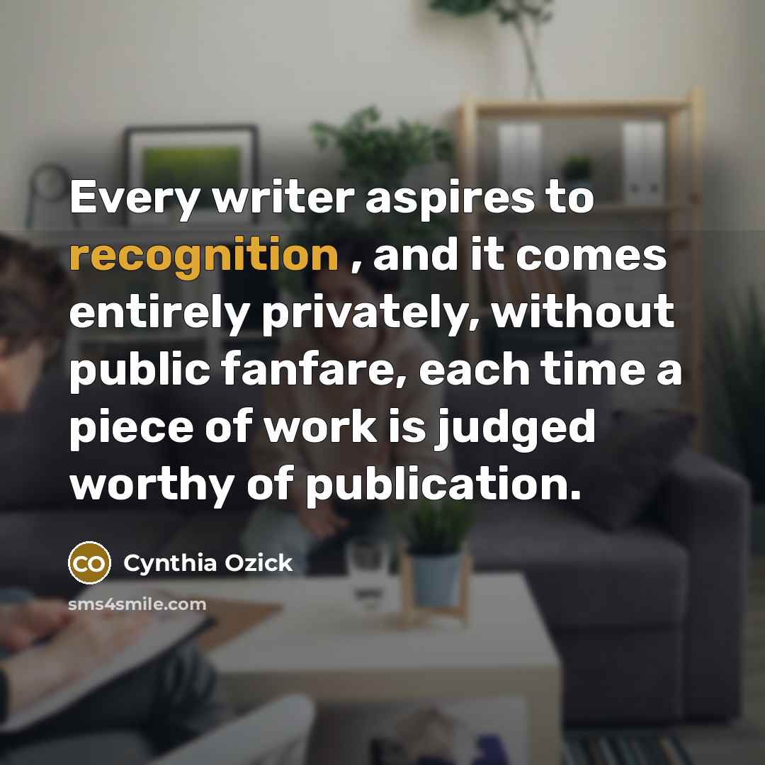 “Every writer aspires to recognition , and it comes entirely…” quote by Cynthia Ozick