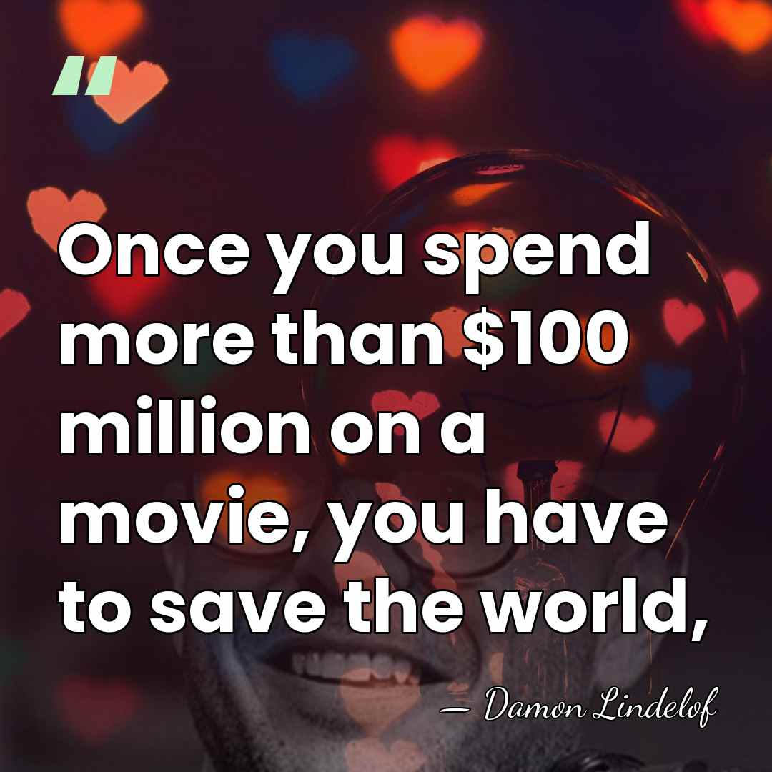 Once you spend more than $100 million on a movie, you have&hellip; - Damon Lindelof