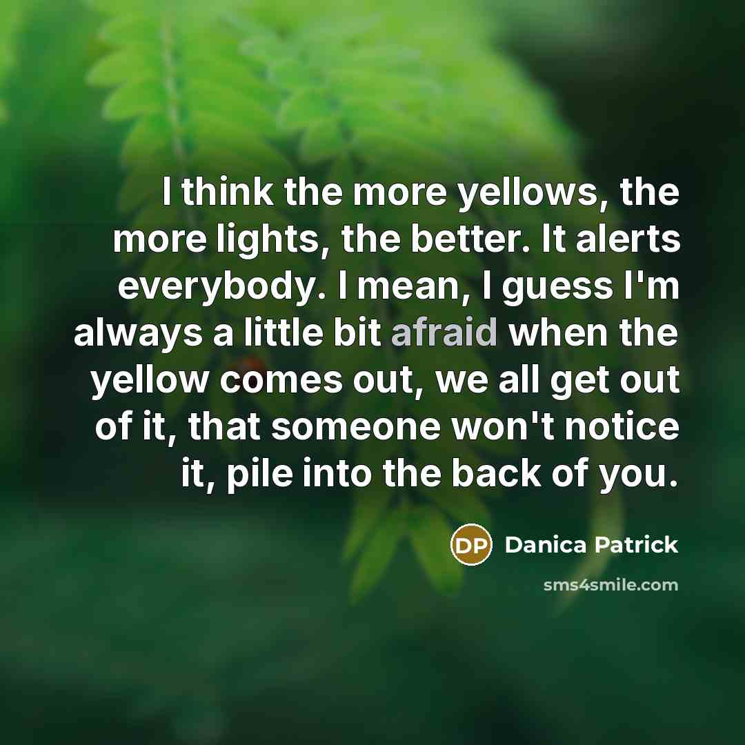 “I think the more yellows, the more lights, the better.…” quote by Danica Patrick