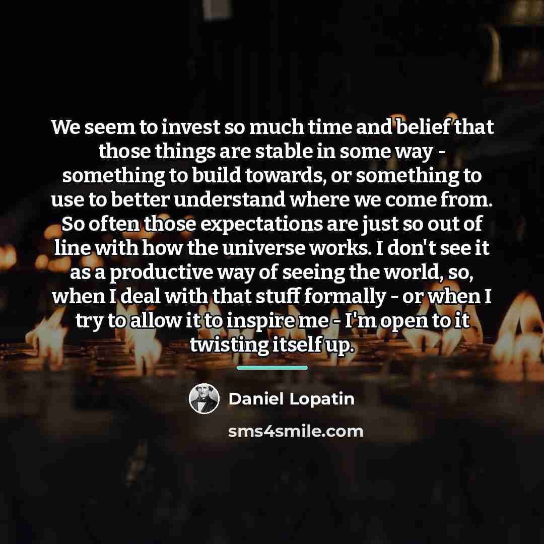 “We seem to invest so much time and belief that…” quote by Daniel Lopatin