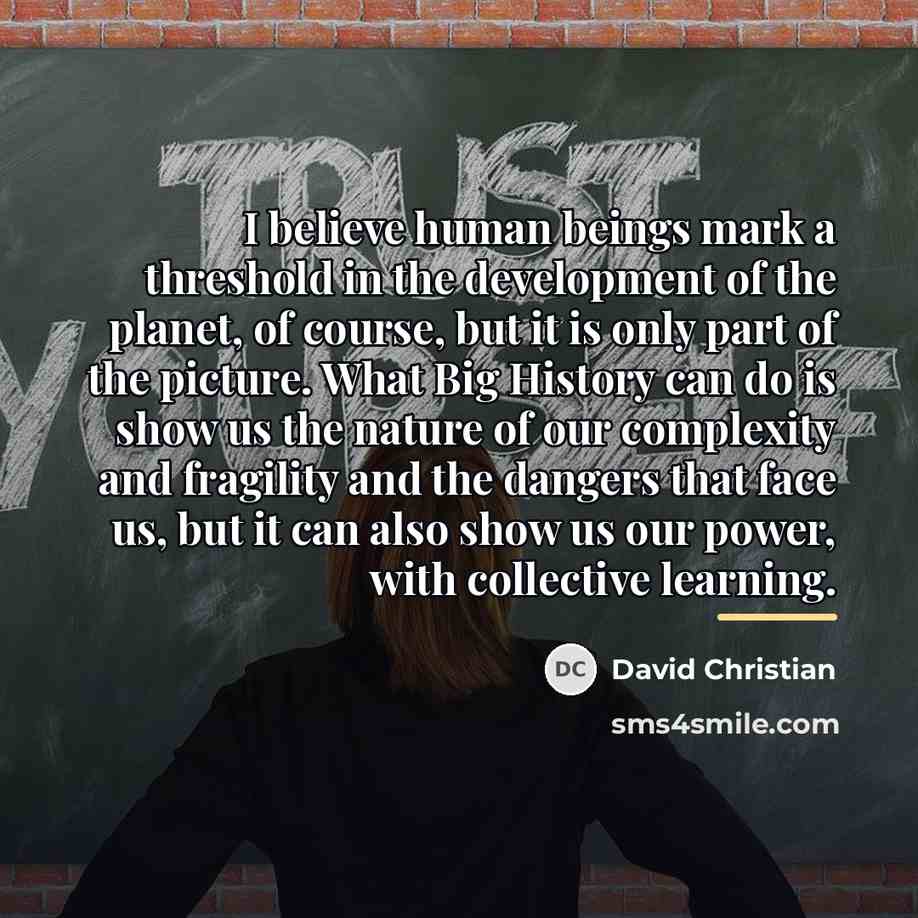 “I believe human beings mark a threshold in the development…” quote by David Christian