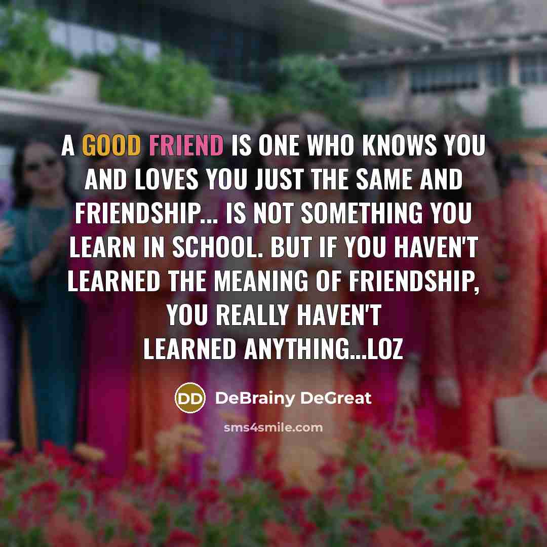 “A good friend is one who knows you and loves…” quote by DeBrainy DeGreat