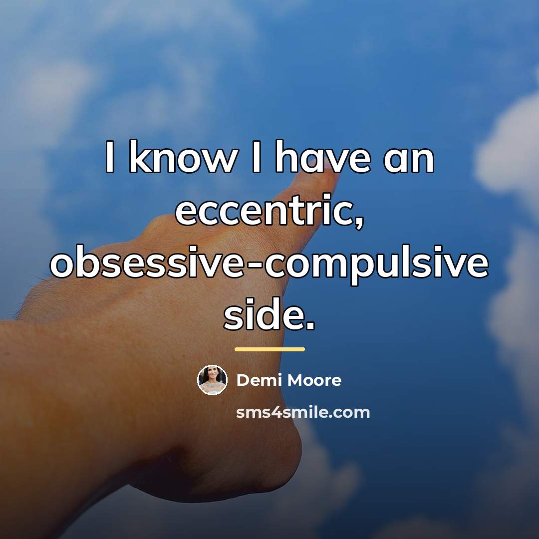 “I know I have an eccentric, obsessive-compulsive side.…” quote by Demi Moore