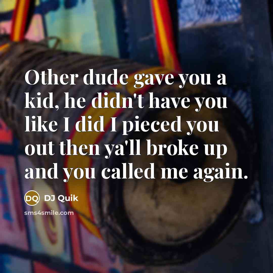 “Other dude gave you a kid, he didn't have you like I did I pieced you out then ya'll broke up and you called me again.” quote by Dj Quik