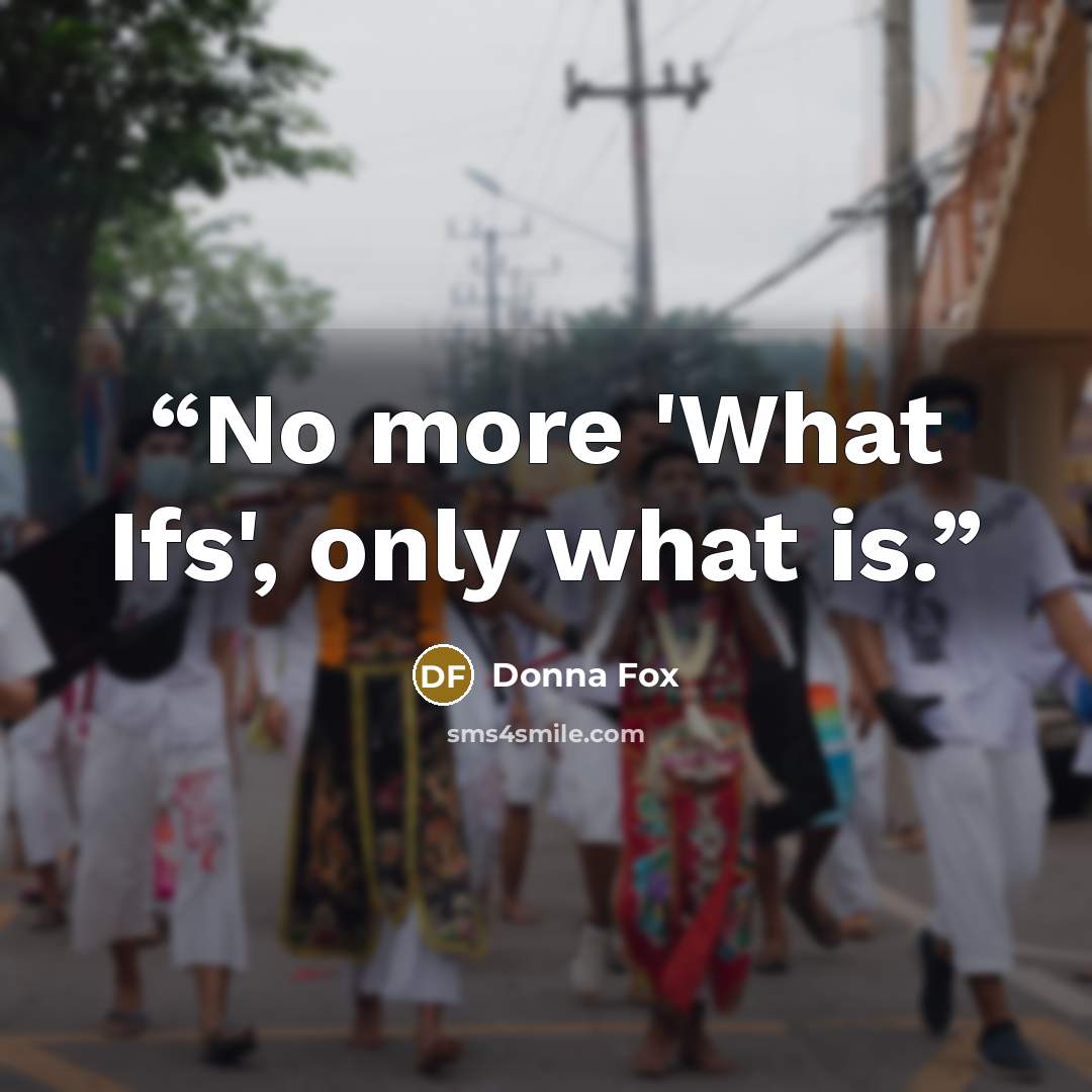 “No more 'What Ifs', only what is.” quote by Donna Fox