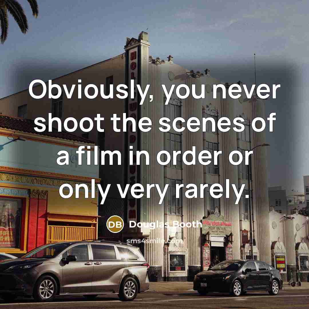 “Obviously, you never shoot the scenes of a film in…” quote by Douglas Booth