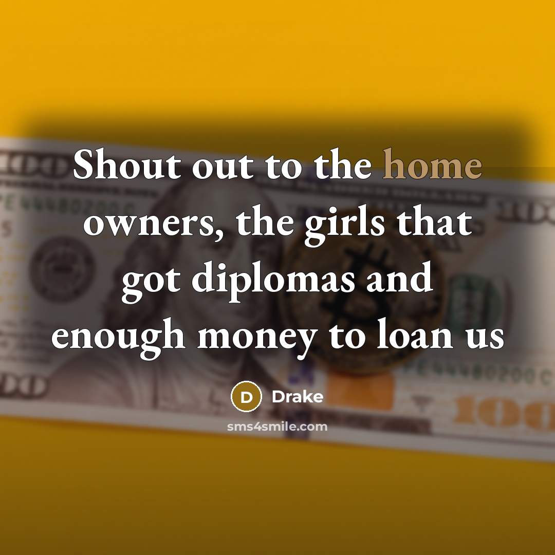 “Shout out to the home owners, the girls that got diplomas and enough money to loan us” quote by Drake